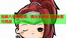 加藤六全新视频：揭示未来政治的秘密与挑战