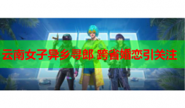 云南女子异乡寻郎 跨省婚恋引关注