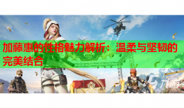 加藤惠的性格魅力解析：温柔与坚韧的完美结合