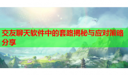 交友聊天软件中的套路揭秘与应对策略分享
