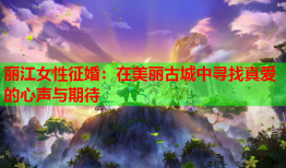 丽江女性征婚：在美丽古城中寻找真爱的心声与期待