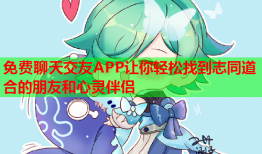 免费聊天交友APP让你轻松找到志同道合的朋友和心灵伴侣
