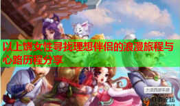 以上饶女性寻找理想伴侣的浪漫旅程与心路历程分享