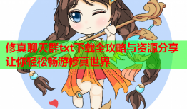 修真聊天群txt下载全攻略与资源分享让你轻松畅游修真世界