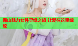 保山魅力女性寻缘之旅 让爱在这里绽放