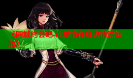《同城约会吧 让爱情在身边悄然绽放》