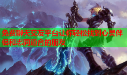 免费聊天交友平台让你轻松找到心灵伴侣和志同道合的朋友