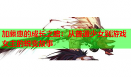 加藤惠的成长之路：从普通少女到游戏女主的蜕变故事