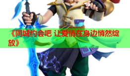 《同城约会吧 让爱情在身边悄然绽放》
