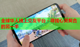 全球华人线上交友平台 - 寻找心灵契合的另一半