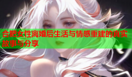 合肥女性离婚后生活与情感重建的真实故事与分享