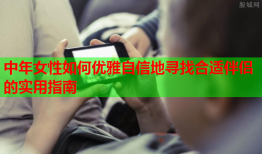中年女性如何优雅自信地寻找合适伴侣的实用指南