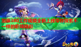 加藤380工作视频全新上线带你探索不一样的职场精彩