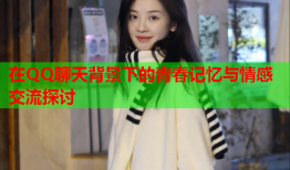 在QQ聊天背景下的青春记忆与情感交流探讨