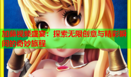 加藤视频盛宴：探索无限创意与精彩瞬间的奇妙旅程