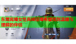 东莞离婚女性真诚征婚希望找到温暖与理解的伴侣