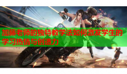 加藤老师的独特教学法如何激发学生的学习热情与创造力