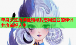 单身女性真诚征婚寻找志同道合的伴侣共度美好人生