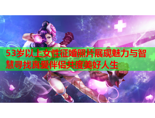 53岁以上女性征婚照片展现魅力与智慧寻找真爱伴侣共度美好人生
