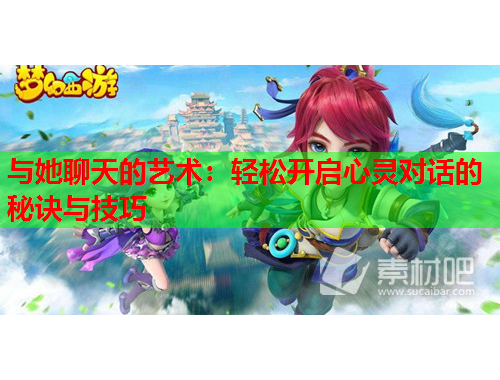 与她聊天的艺术：轻松开启心灵对话的秘诀与技巧