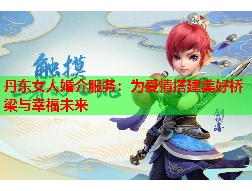 丹东女人婚介服务：为爱情搭建美好桥梁与幸福未来
