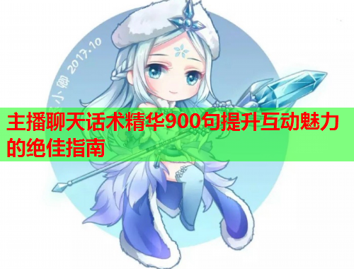 主播聊天话术精华900句提升互动魅力的绝佳指南