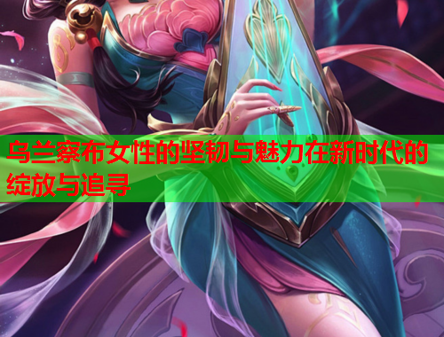 乌兰察布女性的坚韧与魅力在新时代的绽放与追寻