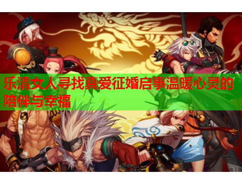 乐清女人寻找真爱征婚启事温暖心灵的陪伴与幸福