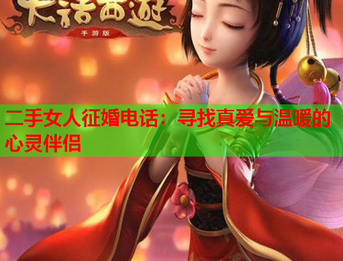 二手女人征婚电话：寻找真爱与温暖的心灵伴侣