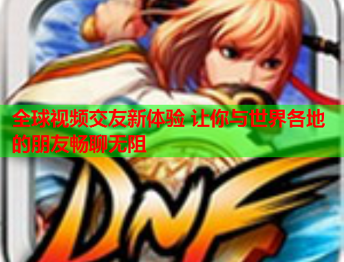 全球视频交友新体验 让你与世界各地的朋友畅聊无阻