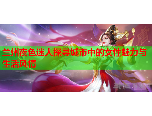 兰州夜色迷人探寻城市中的女性魅力与生活风情
