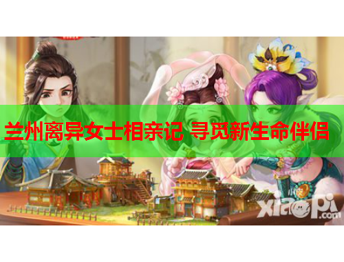兰州离异女士相亲记 寻觅新生命伴侣