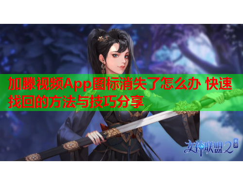 加滕视频App图标消失了怎么办 快速找回的方法与技巧分享