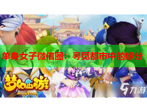 单身女子微信圈：寻觅都市中的缘分