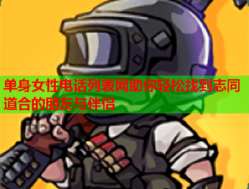 单身女性电话列表网助你轻松找到志同道合的朋友与伴侣
