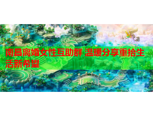 南昌离婚女性互助群 温暖分享重拾生活新希望