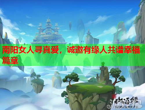 南阳女人寻真爱，诚邀有缘人共谱幸福篇章