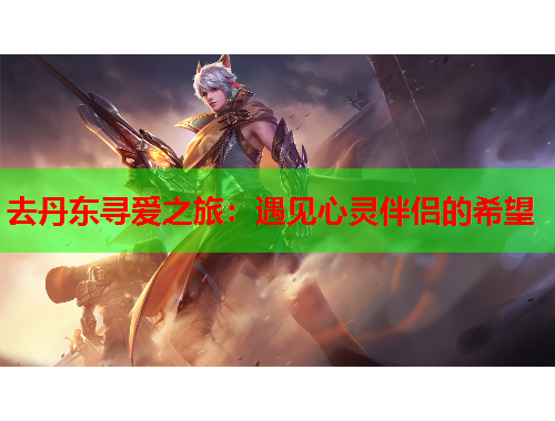 去丹东寻爱之旅：遇见心灵伴侣的希望