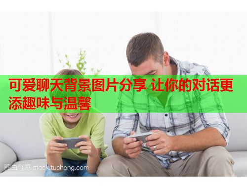 可爱聊天背景图片分享 让你的对话更添趣味与温馨