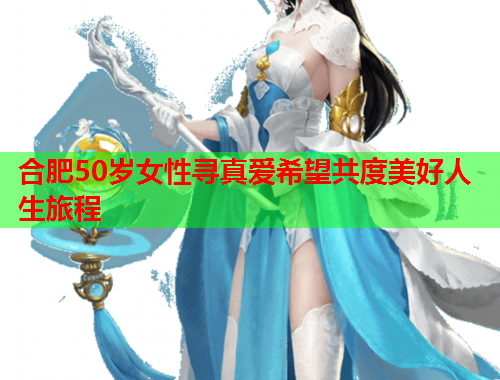 合肥50岁女性寻真爱希望共度美好人生旅程