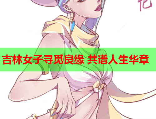 吉林女子寻觅良缘 共谱人生华章