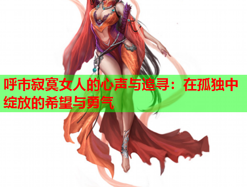呼市寂寞女人的心声与追寻：在孤独中绽放的希望与勇气
