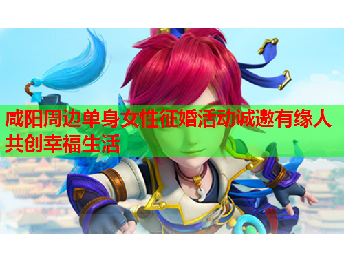 咸阳周边单身女性征婚活动诚邀有缘人共创幸福生活