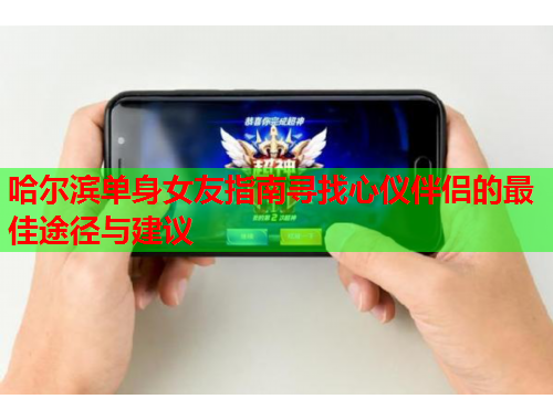 哈尔滨单身女友指南寻找心仪伴侣的最佳途径与建议