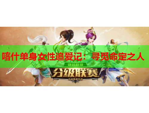 喀什单身女性追爱记：寻觅命定之人