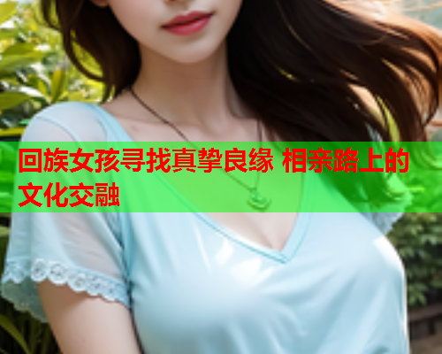 回族女孩寻找真挚良缘 相亲路上的文化交融