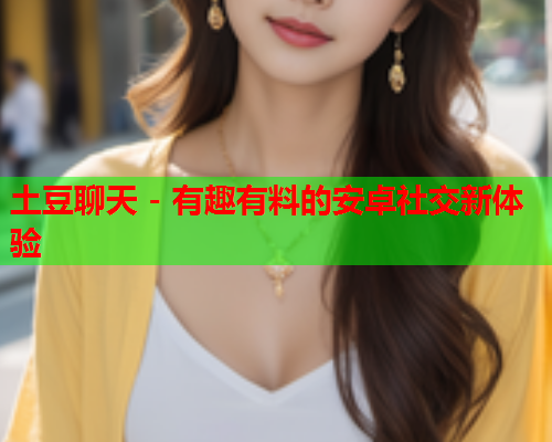 土豆聊天 - 有趣有料的安卓社交新体验