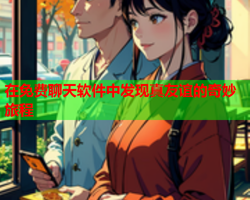 在免费聊天软件中发现真友谊的奇妙旅程