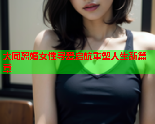 大同离婚女性寻爱启航重塑人生新篇章