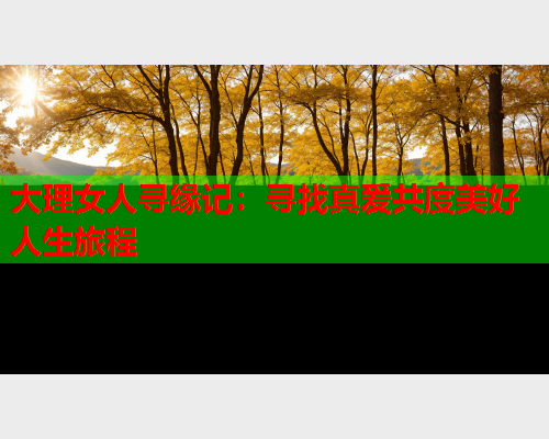 大理女人寻缘记：寻找真爱共度美好人生旅程